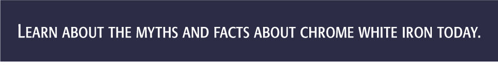 Learn about the myths and facts of Chrome White Iron